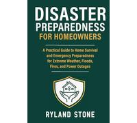 Disaster Preparedness for Homeowners: A Practical Guide to Home Survival and Emergency Preparedness for Extreme Weather, Floods, Fires, and Power Outages