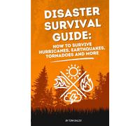 Disaster Survival Guide: How to Survive Hurricanes, Earthquakes, Tornadoes and More: Practical steps to protect your life when nature strikes