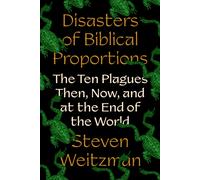 Disasters of Biblical Proportions : The Ten Plagues Then, Now, and at the End of the World