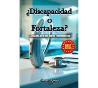 ¿Discapacidad o Fortaleza?: La Historia de mi Vida Contra Todo Pronóstico
