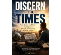 DISCERN THE TIMES: Why Believers Must Not Ignore What Is Happening Around Them