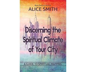 Discerning The Spiritual Climate Of Your City: A Guide to Understanding Spiritual Mapping