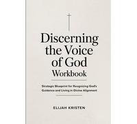 Discerning The Voice Of God Workbook: Strategic Blueprint for Reognizing God's Guidance and Living in Divine Alignment