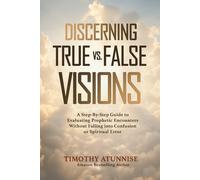Discerning True vs. False Visions: A Step-By-Step Guide To Evaluating Prophetic Encounters Without Falling Into Confusion Or Spiritual Error (Becoming A Prophetic Seer)
