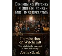 DISCERNING WITCHES IN OUR CHURCHES END TIMES DECEPTION: Illumination on Witchcraft The Witch in the Basement: A True Testimony