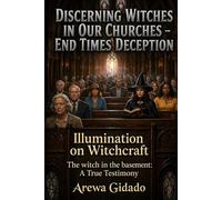 DISCERNING WITCHES IN OUR CHURCHES END TIMES DECEPTION: Illumination on Witchcraft The Witch in the Basement: A True Testimony