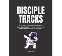 Disciple Tracks: A 12-Week Disciple Journey Guiding Students To Experience God Through Spiritual Disciplines
