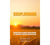 DISCIPLEMAKING: ACCOMPLISHING THE CHURCH'S MISSION THROUGH PRE-EVANGELISM, EVANGELISM, AND DISCIPLESHIP