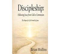 Discipleship: Following Jesus from Call to Commission: The Shape of a Life Formed by Jesus