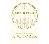 Discipleship: What It Truly Means to Be a Christian--Collected Insights from A. W. Tozer