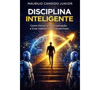 Disciplina Inteligente: Como Vencer a Procrastinação e Criar Hábitos que Transformam