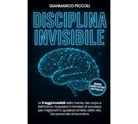 DISCIPLINA INVISIBILE: Le 11 leggi invisibili della mente, del corpo e dell’anima. Acquisisci il mindset di successo per migliorarti in qualsiasi ambito della vita. Dal personale al lavorativo.