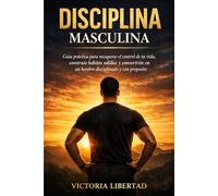 Disciplina Masculina: Guía práctica para recuperar el control de tu vida, construir hábitos sólidos y convertirte en un hombre disciplinado y con propósito