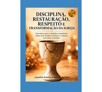 Disciplina, Restauração, Respeito e a Transformação da Igreja: Descubra como a disciplina eclesiástica pode curar feridas e restaurar corações com ... (Livros com Tematica Biblico e Teológico)