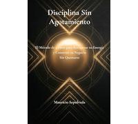 Disciplina Sin Agotamiento: El Método de 5 Pasos para Recuperar tu Energía y Construir tu Negocio Sin Quemarte