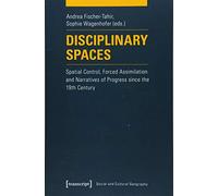 Disciplinary Spaces: Spatial Control, Forced Assimilation and Narratives of Progress since the 19th Century (Social and Cultural Geography)