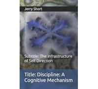 Discipline: A Cognitive Mechanism: The Infrastructure of Self Direction (The MGCA Multiverse Series)