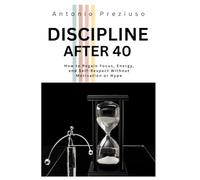 DISCIPLINE AFTER 40: How to Regain Focus, Energy, and Self-Respect Without Motivation or Hype