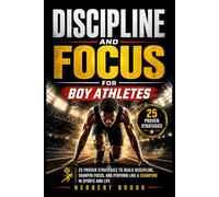 Discipline and Focus for Boy Athletes: 25 Proven Strategies to Build Discipline, Sharpen Focus, and Perform Like a Champion in Sports and Life