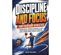 DISCIPLINE AND FOCUS FOR TEEN BOY ATHLETES: 3-Second Mental Toughness Techniques to Thrive Under Pressure, Master Game-Day Focus and Build a Winning Mindset Without Crashing Out