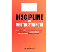 Discipline and Mental Strength: Build Powerful Habits, Eliminate Procrastination, Develop Unshakable Consistency, And Achieve Your Goals With Practical Strategies And Applied Neuroscience.