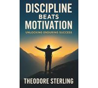 Discipline Beats Motivation: Unlocking Enduring Success: Why True Achievement Relies on Discipline Over Desire