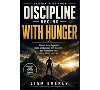 DISCIPLINE BEGINSWITH HUNGER: Master Your Appetite, Build Unshakable Self-Control, and Transform Your Body, Mind, and Life