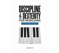 DISCIPLINE & DEXTERITY FOR MUSICIANS: A Path to Mastery and Excellence (MUSICAL MASTERY SERIES)