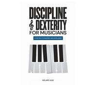 DISCIPLINE & DEXTERITY FOR MUSICIANS: A Path to Mastery and Excellence (MUSICAL MASTERY SERIES)