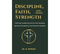 Discipline, Faith, and Inner Strength: A 90 Day Guided Journal for Men Building Spiritual Consistency and Personal Integrity