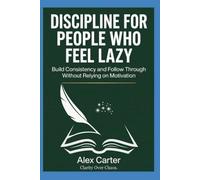 Discipline for People Who Feel Lazy: Build Consistency and Follow Through Without Relying on Motivation