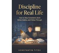 Discipline for Real Life: How to Stay Consistent, Build Better Habits, and Follow Through: 1 (The Reality of Discipline)