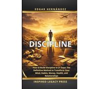 DISCIPLINE: How to Build Discipline in 21 Days: The Definitive Method to Transform Your Mind, Habits, Money, Health, and Relationships