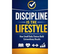 Discipline Is the Lifestyle: How Small Daily Choices Build Extraordinary Results (Personal Development Series)