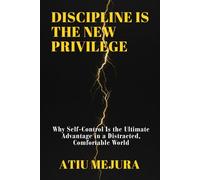 DISCIPLINE IS THE NEW PRIVILEGE: Why Self-Control Is the Ultimate Advantage in a Distracted, Comfortable World