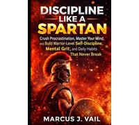 Discipline Like a Spartan: Crush Procrastination, Master Your Mind, and Build Warrior-Level Self-Discipline, Mental Grit, and Daily Habits That Never Break (The Spartan Discipline Series)
