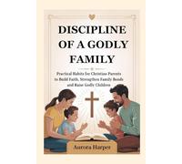 DISCIPLINE OF A GODLY FAMILY: Practical Habits for Christian Parents to Build Faith, Strengthen Family Bonds and Raise Godly Children