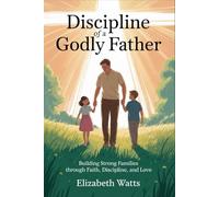 Discipline of a Godly Father: Building Strong Families through Faith, Discipline, and Love