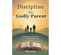 Discipline of a Godly Parent: Leading Your Children with Love and Biblical Authority