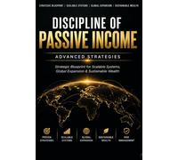 Discipline of Passive Income: Advanced Strategies: Strategic Blueprint for Scalable Systems, Global Expansion & Sustainable Wealth