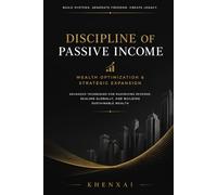 Discipline of Passive Income: Wealth Optimization & Strategic Expansion: Advanced Techniques for Maximizing Revenue, Scaling Globally, and Building Sustainable Wealth
