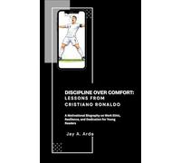 Discipline Over Comfort: Lessons from Cristiano Ronaldo: A Motivational Biography on Work Ethic, Resilience, and Dedication for Young Readers