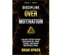 Discipline Over Motivation: A 90-Day System to Build Iron Discipline, Crush Excuses, and Unlock Unstoppable Focus (Apex Publishing House - Discipline)
