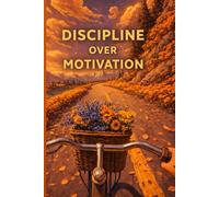 Discipline Over Motivation: Build Habits, Stay Consistent, Win Every Day