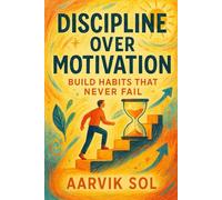 Discipline Over Motivation: Build Habits That Never Fail: Why Consistency Beats Inspiration Every Time