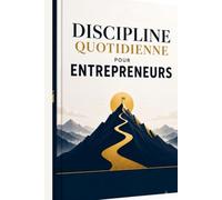 Discipline quotidienne pour entrepreneurs: Vaincre la Procrastination, Maîtriser son Temps et Bâtir un Succès Durable : Le Guide Pratique du Mindset Entrepreneurial