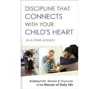 Discipline That Connects With Your Child`s Heart - Building Faith, Wisdom, and Character in the Messes of Daily Life