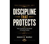 DISCIPLINE THAT PROTECTS: Why Consistency Is the Shield of Lasting Freedom: 4 (Established to Stand)