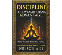 DISCIPLINE: THE WEALTHY MAN'S ADVANTAGE: Master Yourself. Master Your Money