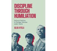 Discipline Through Humiliation : Cultural Politics in Post-war Ukraine Under Stalin